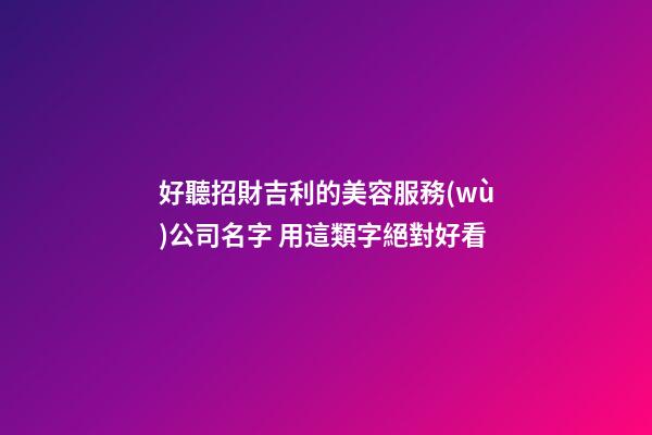 好聽招財吉利的美容服務(wù)公司名字 用這類字絕對好看-第1張-公司起名-玄機派
